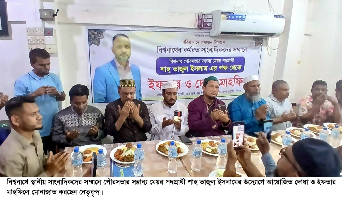 বিশ্বনাথে সাংবাদিকদের সম্মানে মেয়র প্রার্থী শাহ তাজুল ইসলামের ইফতার মাহফিল